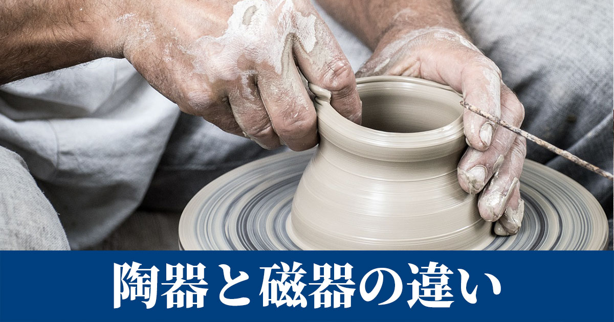 陶器と磁器の違いと見分け方｜陶磁器とは簡単に解説